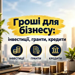 Гроші для бізнесу: інвестиції,  гранти,  кредити