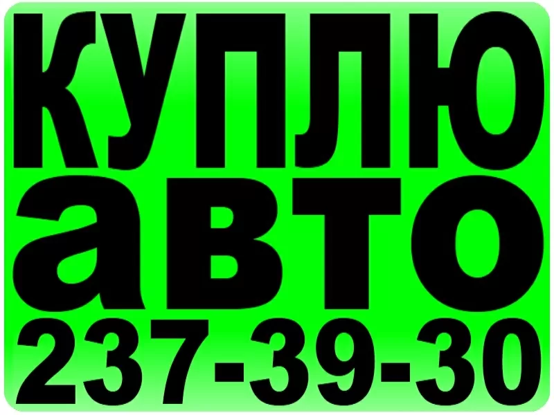 КУПЛЮ АВТО 237-39-30;  (063) 237-39-30