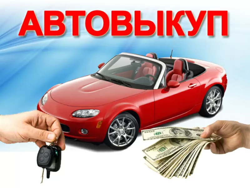 АВТОВЫКУП! ДОРОГО И БЫСТРО КУПИМ  ВАШ АВТОМОБИЛЬ! (067)4092880  