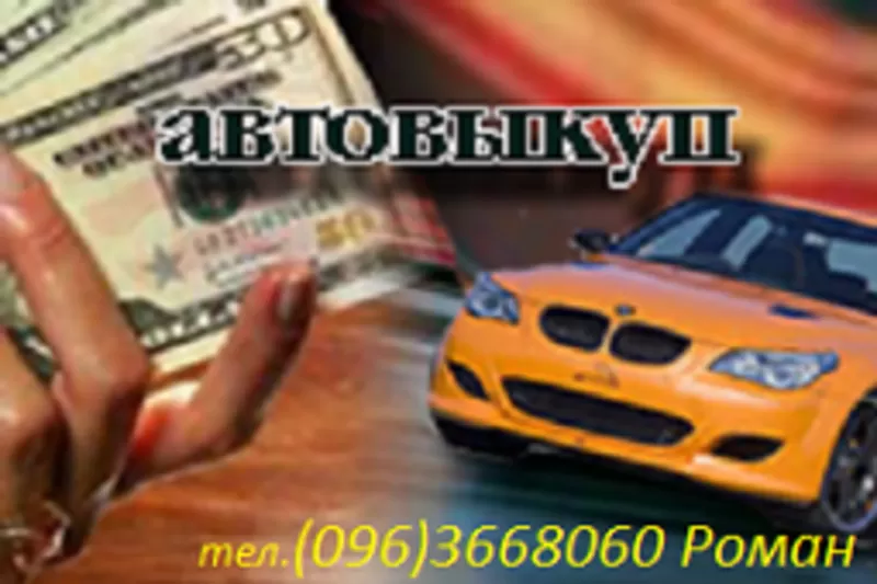 АВТО ВЫКУП Вашего автомобиля (096)3668060